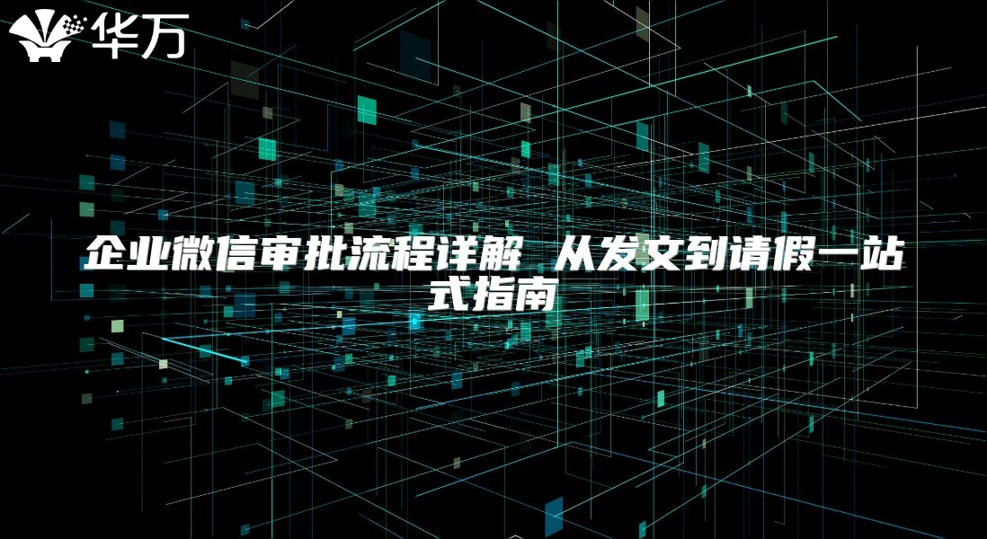 企业微信审批流程详解 从发文到请假一站式指南