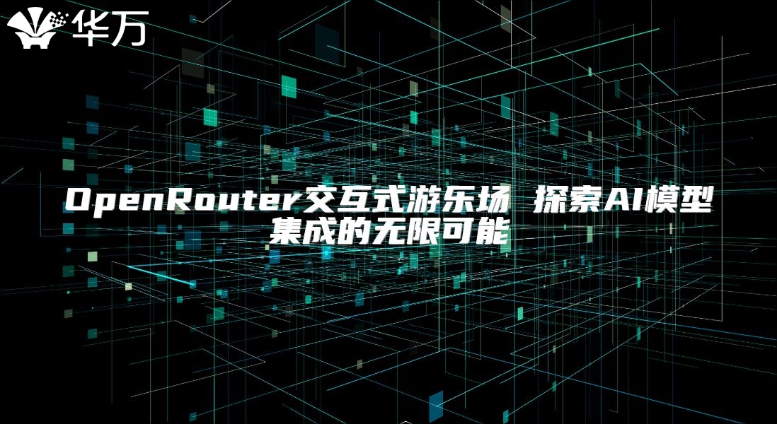 OpenRouter交互式游乐场 探索AI模型集成的无限可能
