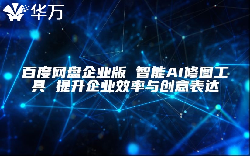 百度网盘企业版 智能AI修图工具 提升企业效率与创意表达