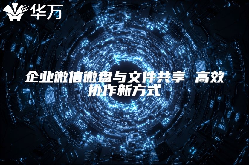 企业微信微盘与文件共享 高效协作新方式