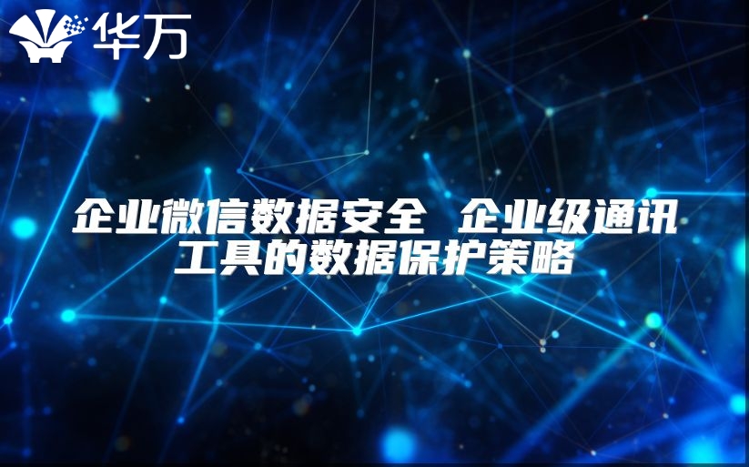企业微信数据安全 企业级通讯工具的数据?；げ呗? class=