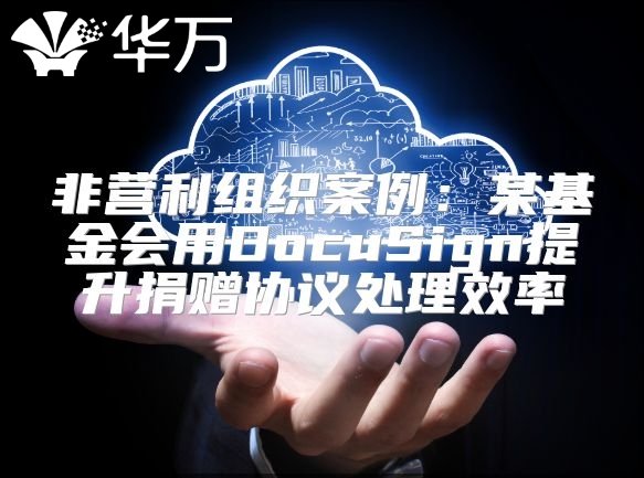 非营利组织案例：某基金会用DocuSign提升捐赠协议处理效率