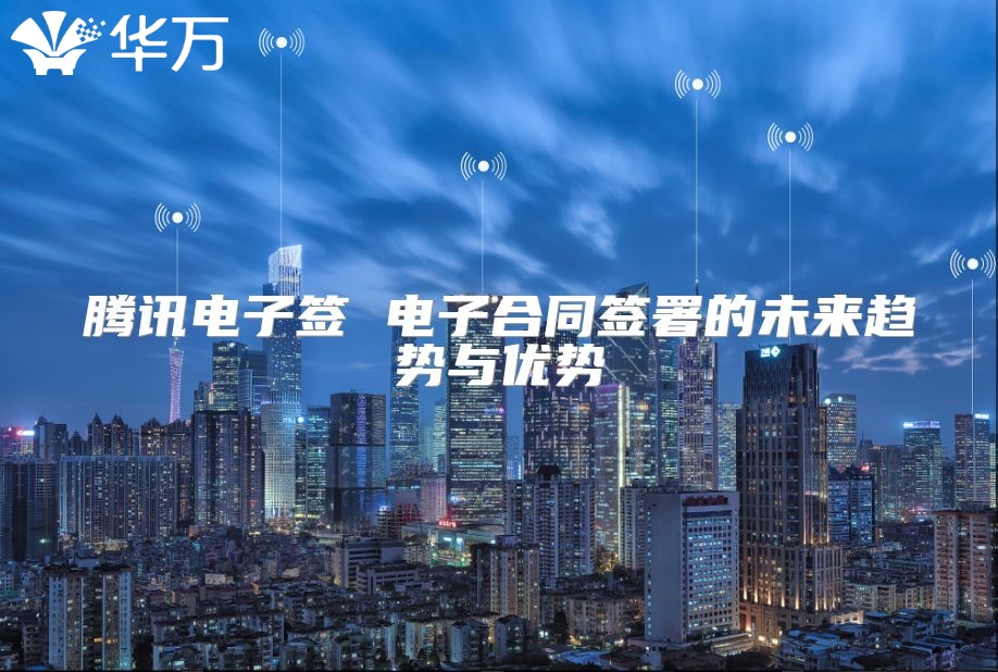 腾讯电子签 电子合同签署的未来趋势与优势