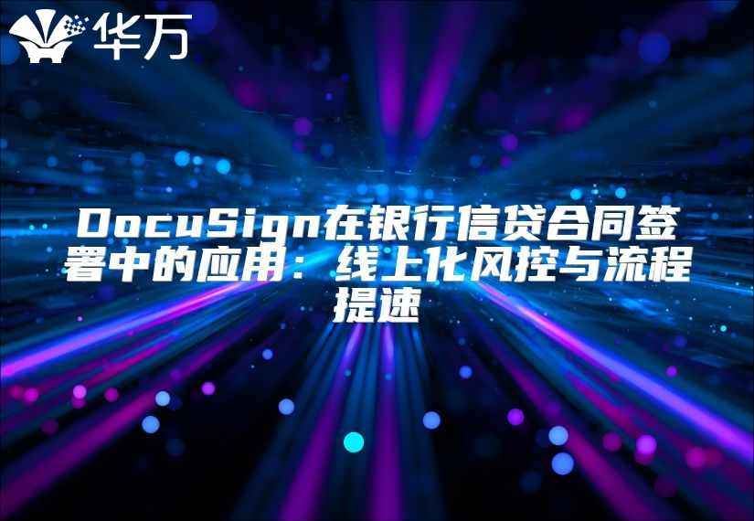 DocuSign在银行信贷合同签署中的应用：线上化风控与流程提速