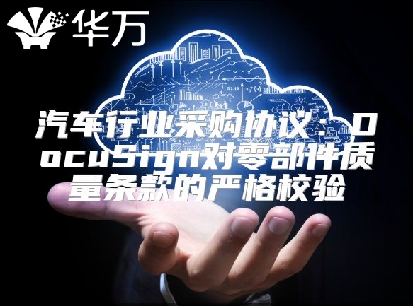 汽车行业采购协议：DocuSign对零部件质量条款的严格校验