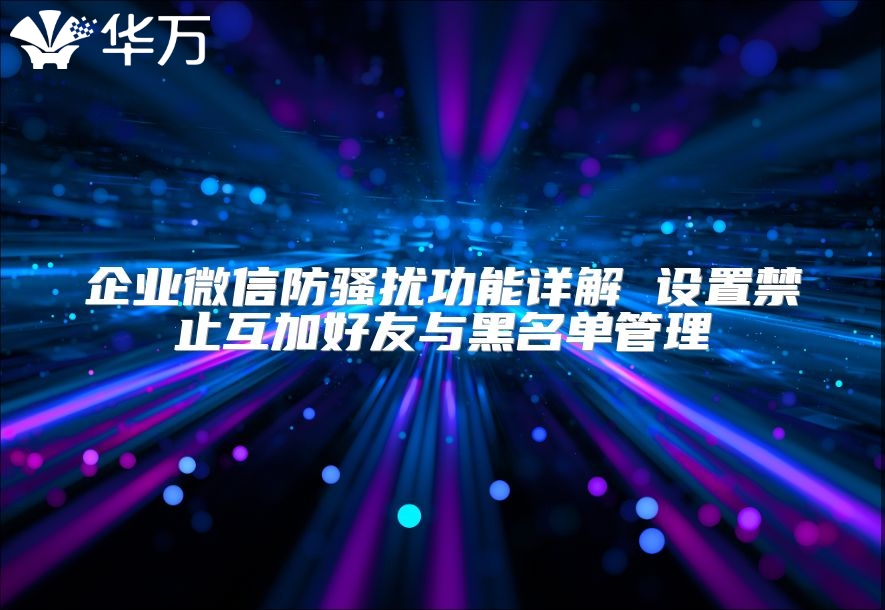 企业微信防骚扰功能详解 设置禁止互加好友与黑名单管理