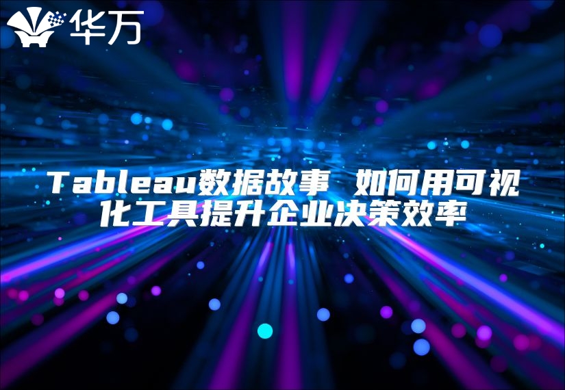 Tableau数据故事 如何用可视化工具提升企业决策效率