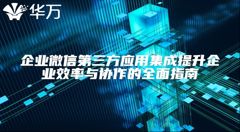 企业微信第三方应用集成提升企业效率与协作的全面指南
