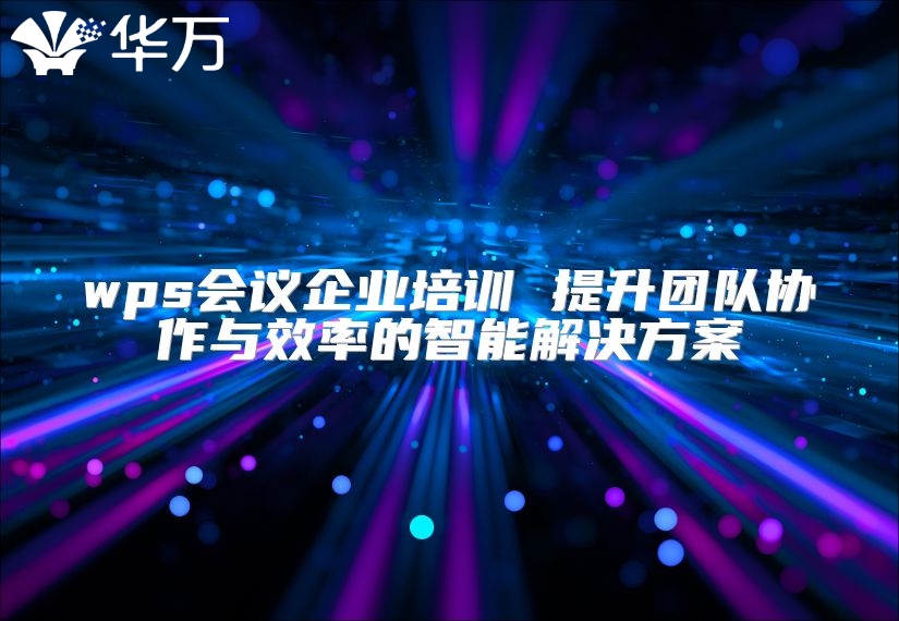 wps会议企业培训 提升团队协作与效率的智能解决方案
