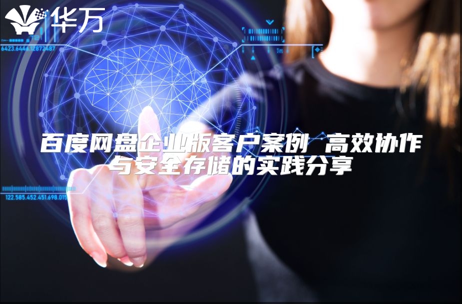 百度网盘企业版客户案例 高效协作与安全存储的实践分享