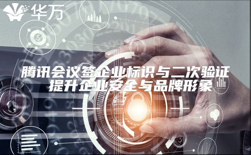 腾讯会议签企业标识与二次验证 提升企业安全与品牌形象