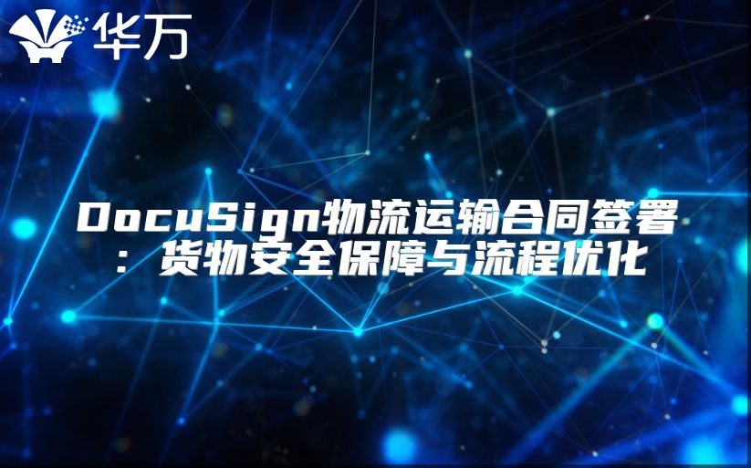 DocuSign物流运输合同签署：货物安全保障与流程优化