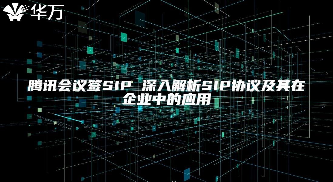 腾讯会议签SIP 深入解析SIP协议及其在企业中的应用