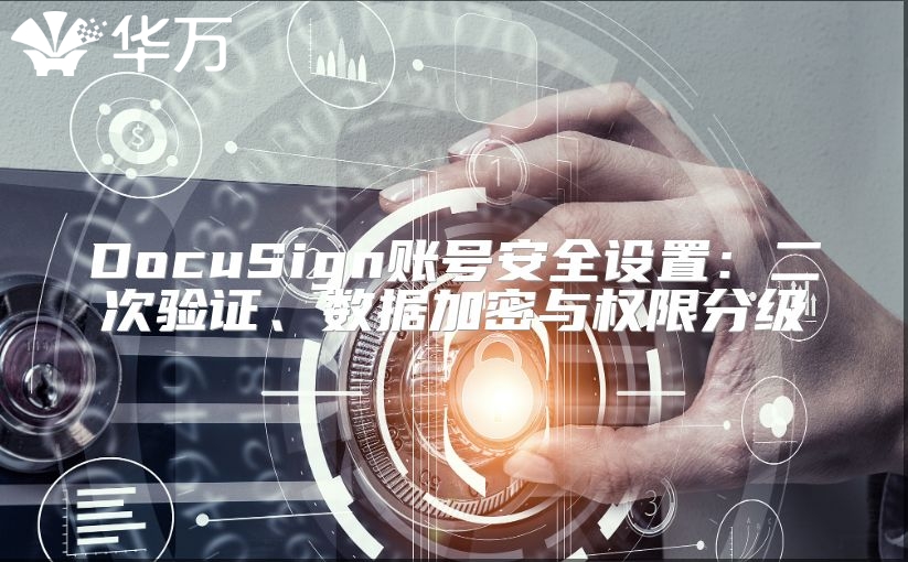 DocuSign账号安全设置：二次验证、数据加密与权限分级