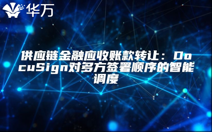 供应链金融应收账款转让：DocuSign对多方签署顺序的智能调度
