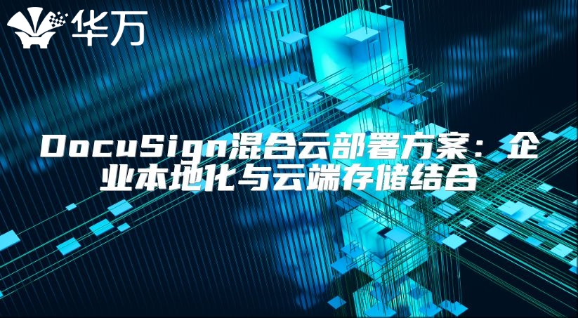 DocuSign混合云部署方案：企业本地化与云端存储结合