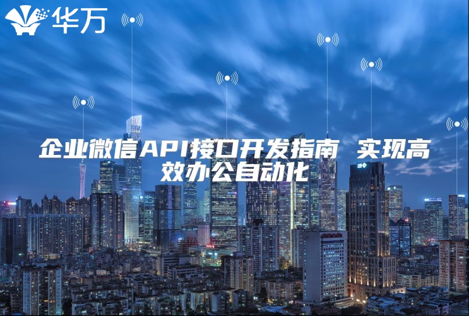 企业微信API接口开发指南 实现高效办公自动化