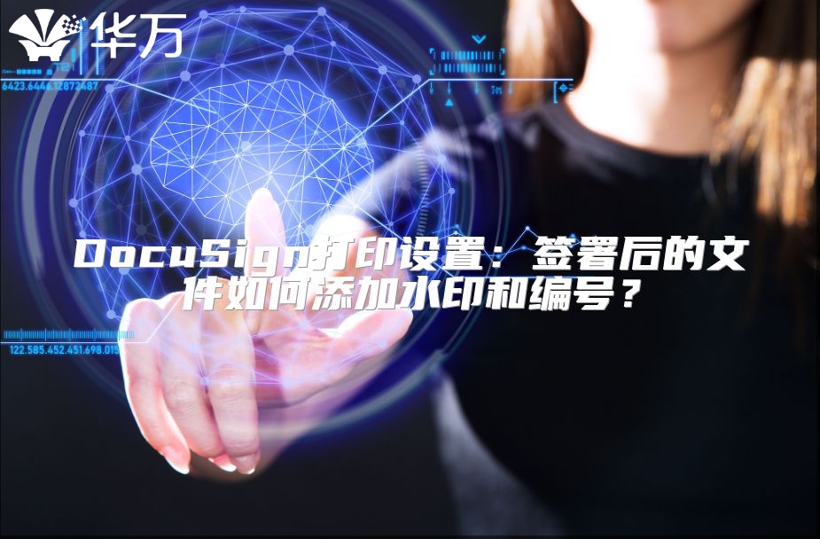 DocuSign打印设置：签署后的文件如何添加水印和编号？