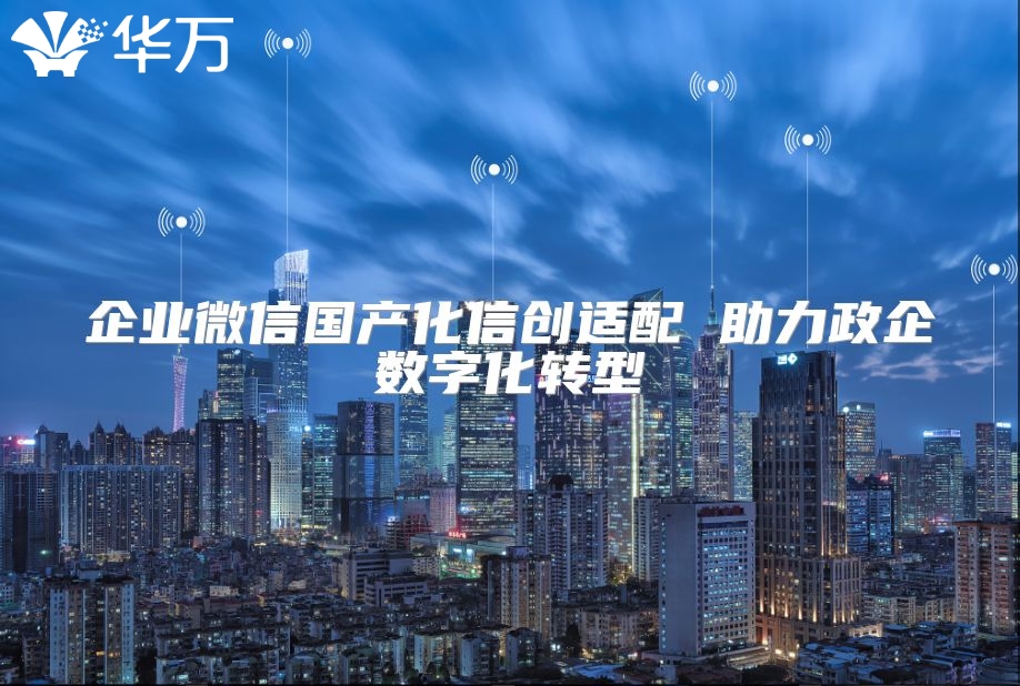 企业微信国产化信创适配 助力政企数字化转型