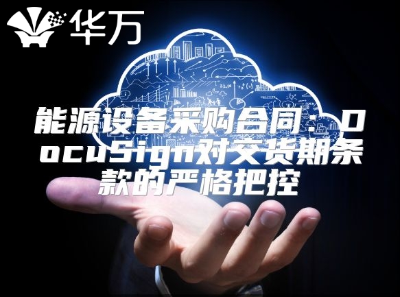 能源设备采购合同：DocuSign对交货期条款的严格把控