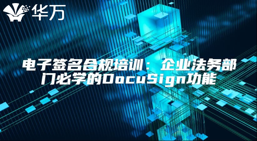 电子签名合规培训：企业法务部门必学的DocuSign功能