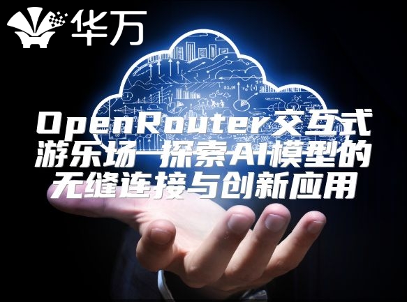 OpenRouter交互式游乐场 探索AI模型的无缝连接与创新应用