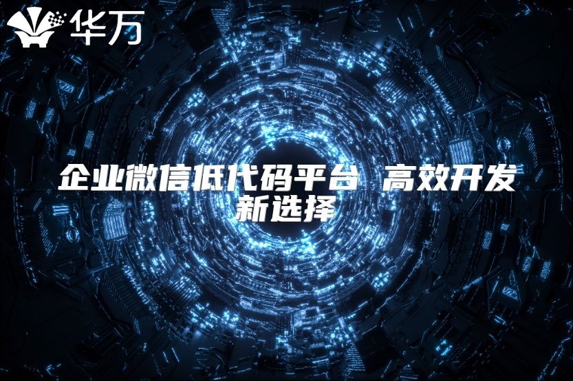 企业微信低代码平台 高效开发新选择