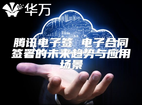 腾讯电子签 电子合同签署的未来趋势与应用场景