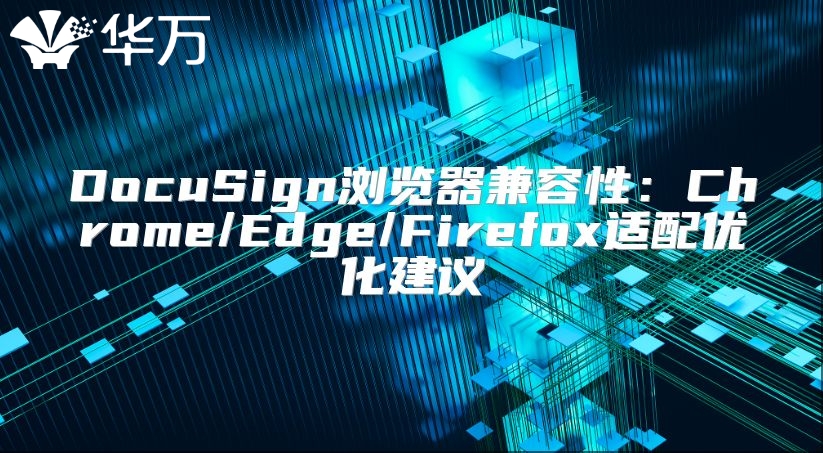 DocuSign浏览器兼容性：Chrome/Edge/Firefox适配优化建议