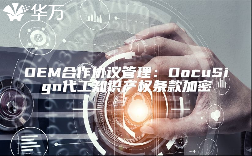 OEM合作协议管理：DocuSign代工知识产权条款加密