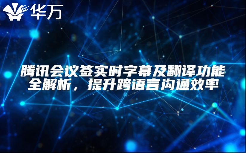腾讯会议签实时字幕及翻译功能全解析，提升跨语言沟通效率