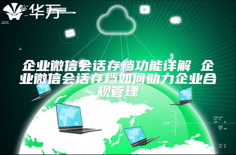 企业微信会话存档功能详解 企业微信会话存档如何助力企业合规管理