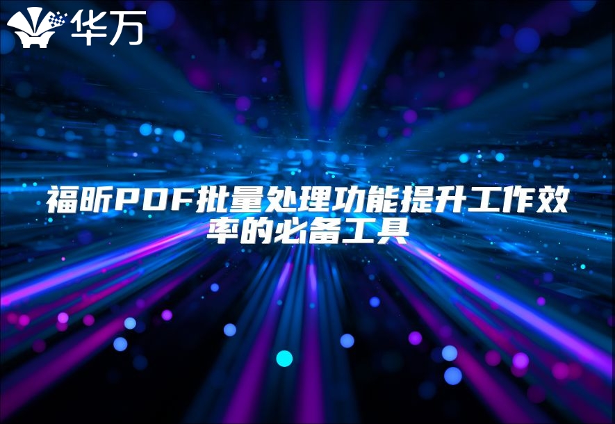 福昕PDF批量处理功能提升工作效率的必备工具