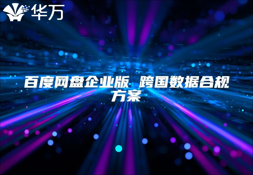 百度网盘企业版 跨国数据合规方案