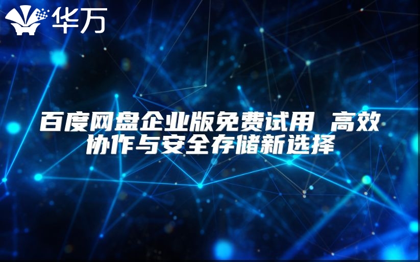 百度网盘企业版免费试用 高效协作与安全存储新选择