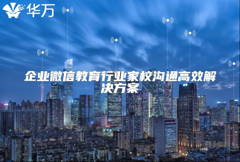 企业微信教育行业家校沟通高效解决方案