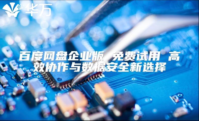 百度网盘企业版 免费试用 高效协作与数据安全新选择