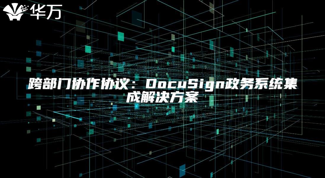 跨部门协作协议：DocuSign政务系统集成解决方案