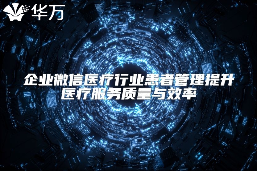 企业微信医疗行业患者管理提升医疗服务质量与效率
