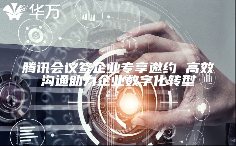 腾讯会议签企业专享邀约 高效沟通助力企业数字化转型