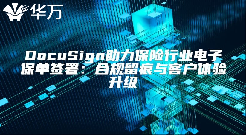 DocuSign助力保险行业电子保单签署：合规留痕与客户体验升级