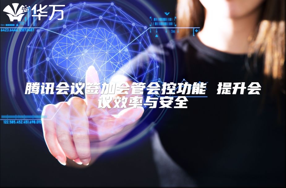 腾讯会议签加会管会控功能 提升会议效率与安全