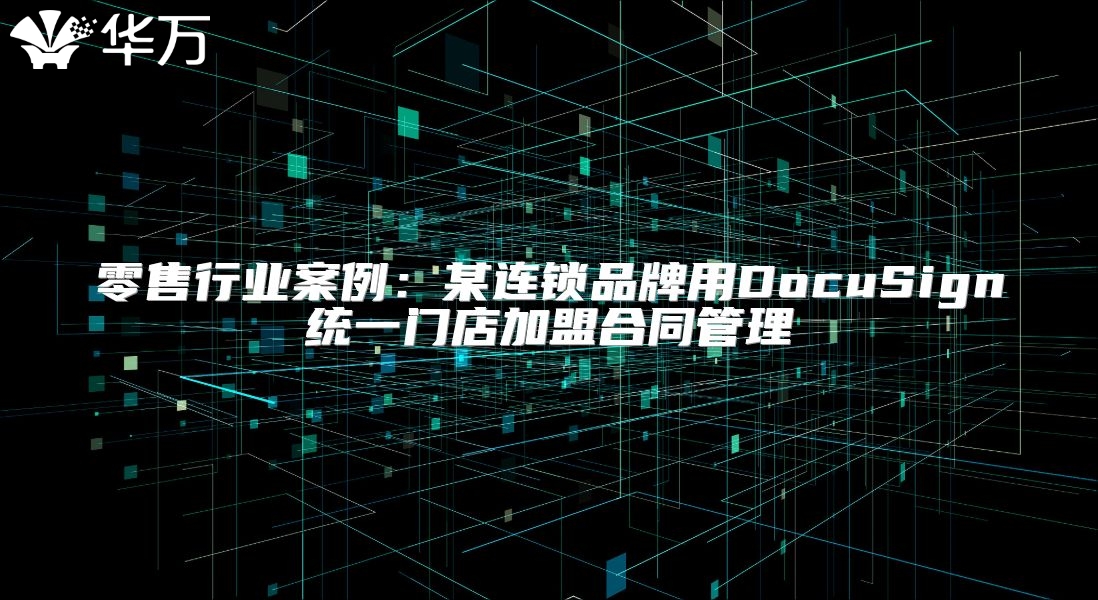 零售行业案例：某连锁品牌用DocuSign统一门店加盟合同管理