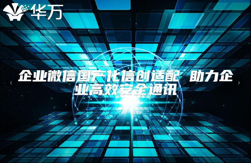 企业微信国产化信创适配 助力企业高效安全通讯