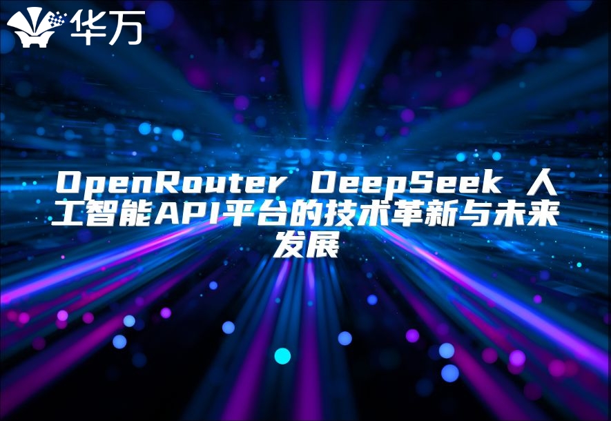 OpenRouter DeepSeek 人工智能API平台的技术革新与未来发展