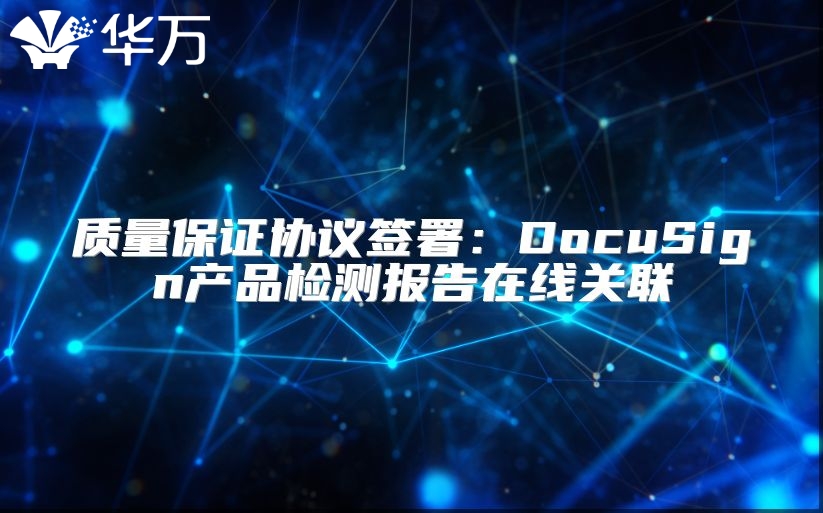 质量保证协议签署：DocuSign产品检测报告在线关联