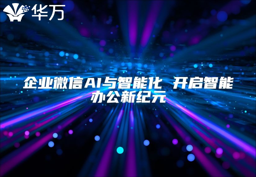 企业微信AI与智能化 开启智能办公新纪元