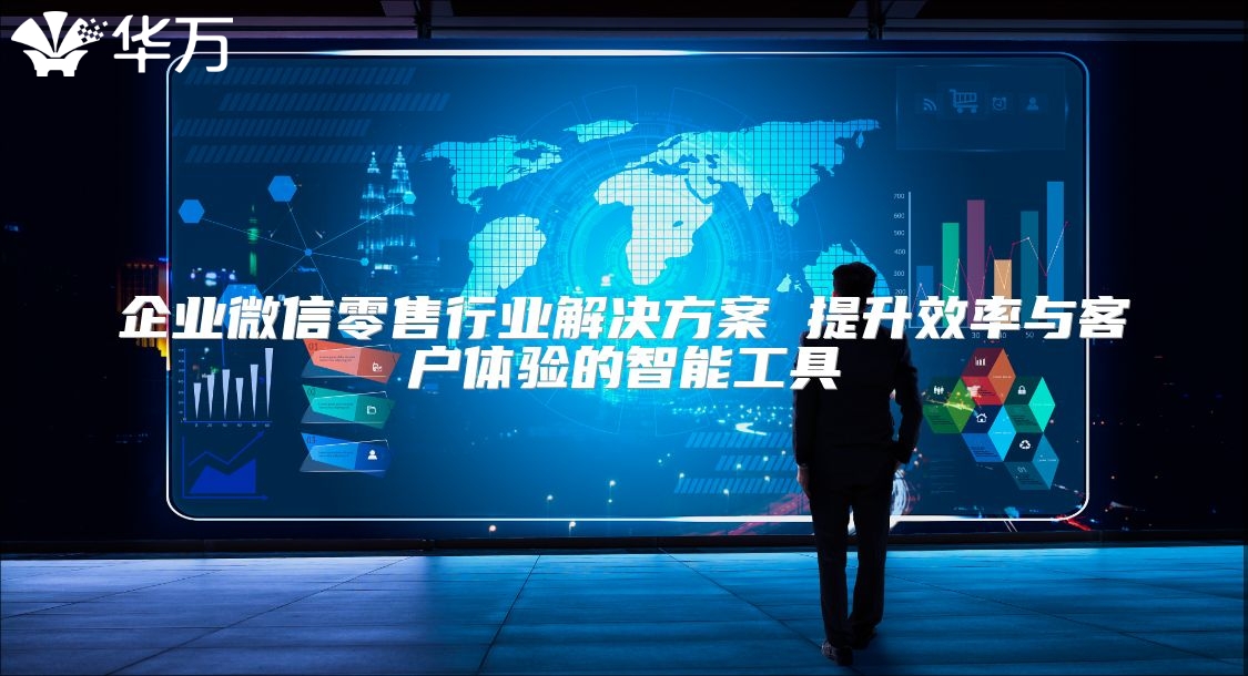 企业微信零售行业解决方案 提升效率与客户体验的智能工具
