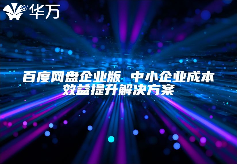 百度网盘企业版 中小企业成本效益提升解决方案