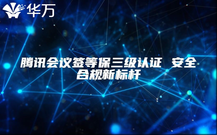 腾讯会议签等保三级认证 安全合规新标杆